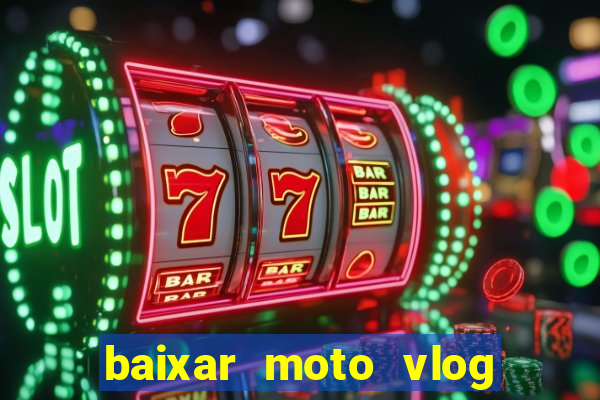 baixar moto vlog brasil dinheiro infinito